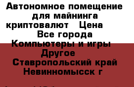 Автономное помещение для майнинга криптовалют › Цена ­ 1 - Все города Компьютеры и игры » Другое   . Ставропольский край,Невинномысск г.